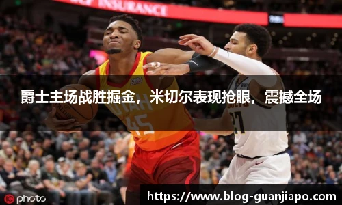 爵士主场战胜掘金，米切尔表现抢眼，震撼全场