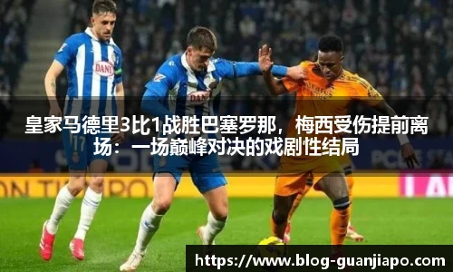 皇家马德里3比1战胜巴塞罗那，梅西受伤提前离场：一场巅峰对决的戏剧性结局