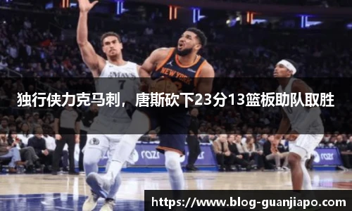 独行侠力克马刺，唐斯砍下23分13篮板助队取胜