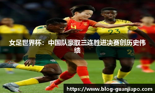 女足世界杯：中国队豪取三连胜进决赛创历史伟绩