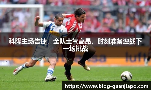 科隆主场告捷，全队士气高昂，时刻准备迎战下一场挑战