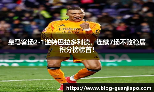皇马客场2-1逆转巴拉多利德，连续7场不败稳居积分榜榜首！