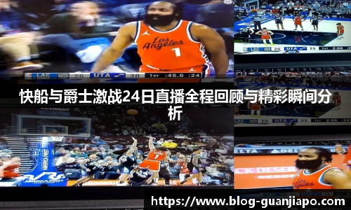 快船与爵士激战24日直播全程回顾与精彩瞬间分析