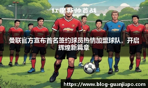 曼联官方宣布首名签约球员热情加盟球队，开启辉煌新篇章