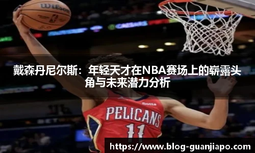 戴森丹尼尔斯：年轻天才在NBA赛场上的崭露头角与未来潜力分析