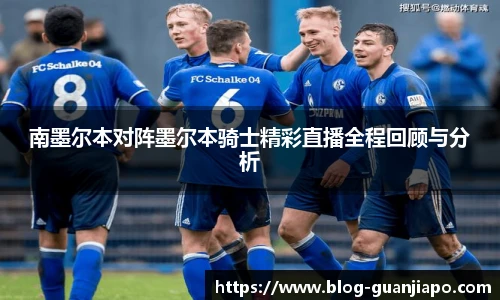 南墨尔本对阵墨尔本骑士精彩直播全程回顾与分析