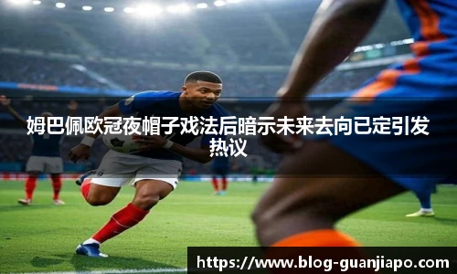 姆巴佩欧冠夜帽子戏法后暗示未来去向已定引发热议