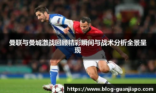 曼联与曼城激战回顾精彩瞬间与战术分析全景呈现