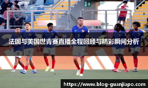 法国与美国世青赛直播全程回顾与精彩瞬间分析