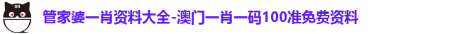 管家婆一肖资料大全-澳门一肖一码100准免费资料